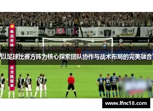 以足球比赛方阵为核心探索团队协作与战术布局的完美融合