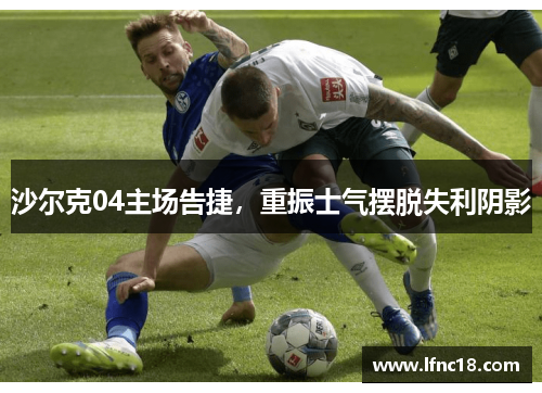 沙尔克04主场告捷，重振士气摆脱失利阴影