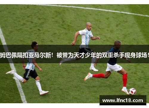 姆巴佩隔扣亚马尔新！被誉为天才少年的双重杀手现身球场！