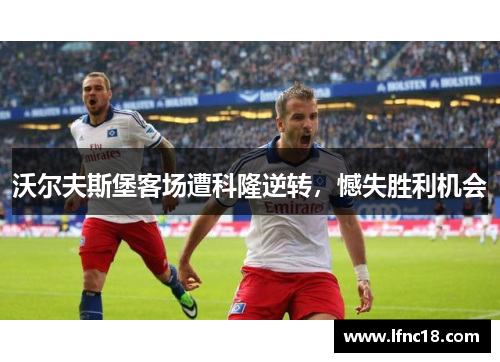 沃尔夫斯堡客场遭科隆逆转，憾失胜利机会