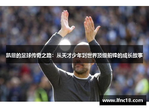 凯恩的足球传奇之路：从天才少年到世界顶级前锋的成长故事