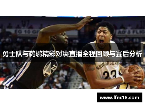 勇士队与鹈鹕精彩对决直播全程回顾与赛后分析