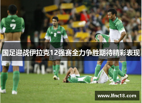 国足迎战伊拉克12强赛全力争胜期待精彩表现