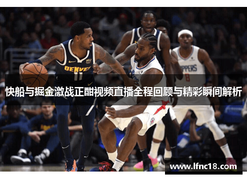 快船与掘金激战正酣视频直播全程回顾与精彩瞬间解析