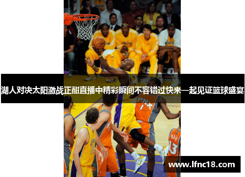 湖人对决太阳激战正酣直播中精彩瞬间不容错过快来一起见证篮球盛宴