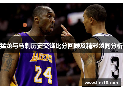 猛龙与马刺历史交锋比分回顾及精彩瞬间分析