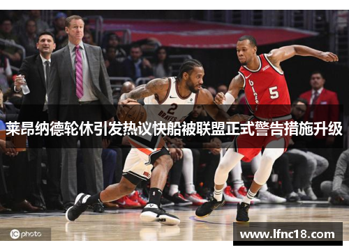 莱昂纳德轮休引发热议快船被联盟正式警告措施升级