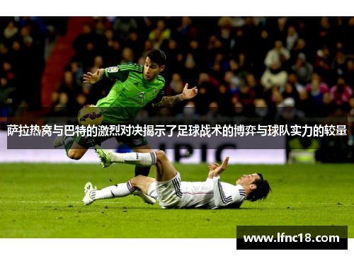 萨拉热窝与巴特的激烈对决揭示了足球战术的博弈与球队实力的较量