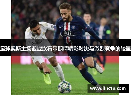 足球奥斯主场迎战坎布尔期待精彩对决与激烈竞争的较量