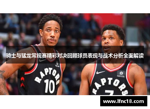 骑士与猛龙常规赛精彩对决回顾球员表现与战术分析全面解读