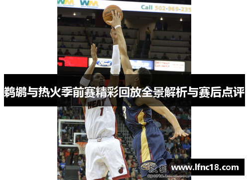 鹈鹕与热火季前赛精彩回放全景解析与赛后点评