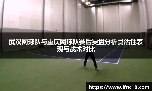 武汉网球队与重庆网球队赛后复盘分析灵活性表现与战术对比