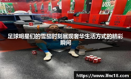 足球明星们的雪茄时刻展现奢华生活方式的精彩瞬间